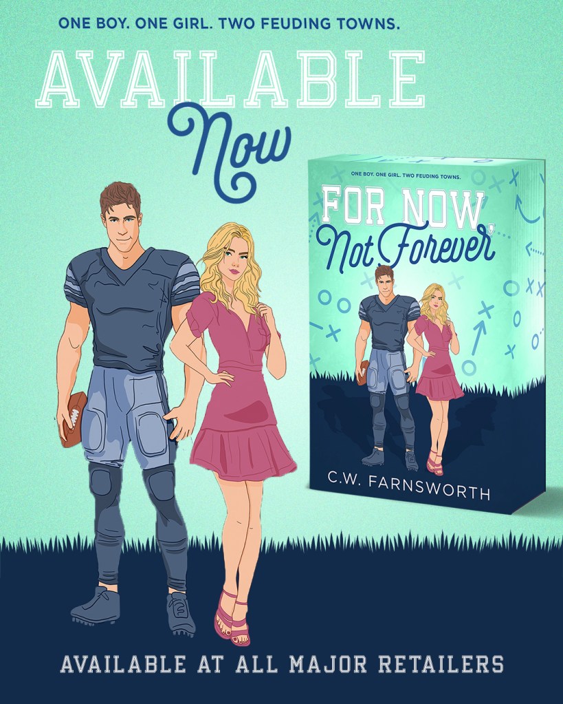Illustration of a couple from For Now, Not Forever by C.W. Farnsworth: a football player holding a ball beside a cheerleader in a pink dress, with the book cover and text announcing its deluxe edition release. Text reads “One boy. One girl. Two feuding towns. Available now. Available at all major retailers.”