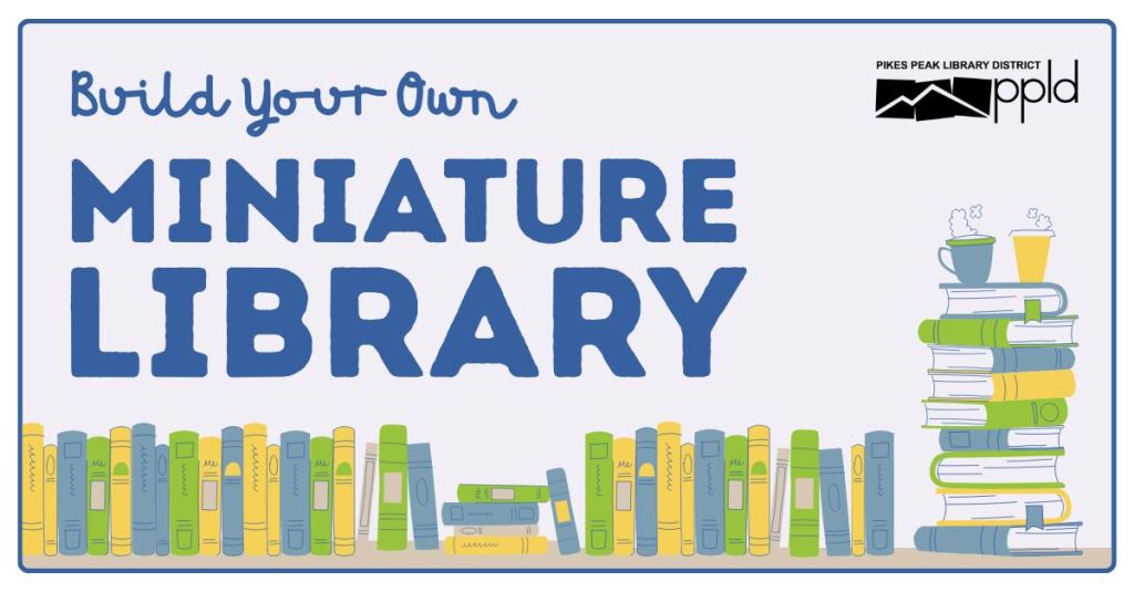 Pikes Peak Library District flyer for “Build Your Own Miniature Library,” illustrated stacks of books with coffee cups and the PPLD logo, teen craft workshop.