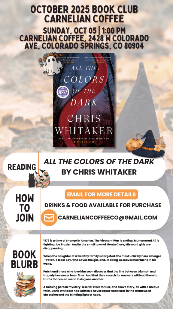 October 2025 Book Club at Carnelian Coffee reading “All the Colors of the Dark” by Chris Whitaker; Sun Oct 5, 1:00 p.m., 2428 W Colorado Ave; email for details; food and drinks.