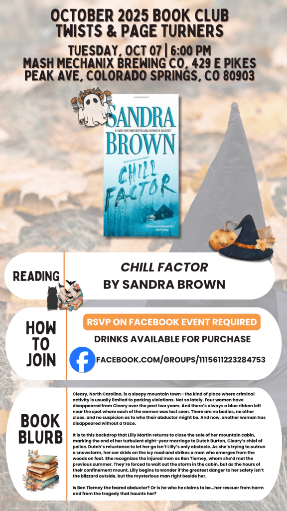 October 2025 Book Club for Twists and Page Turners reading “Chill Factor” by Sandra Brown; Tue Oct 7, 6:00 p.m., Mash Mechanix Brewing, 429 E Pikes Peak Ave; RSVP on Facebook.
